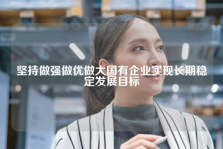 坚持做强做优做大国有企业实现长期稳定发展目标
