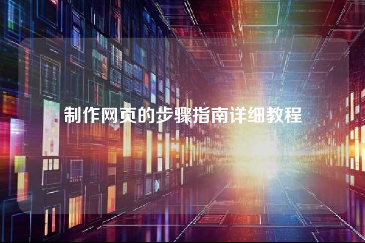 制作网页的步骤指南详细教程