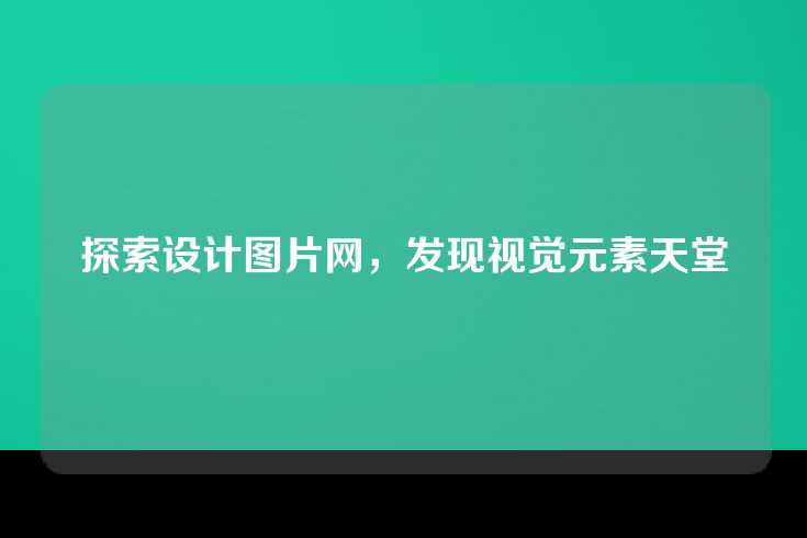 探索设计图片网，发现视觉元素天堂