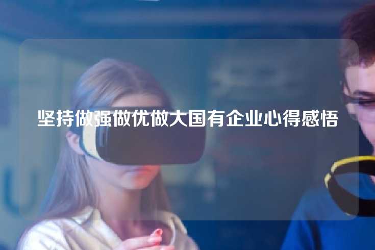 坚持做强做优做大国有企业心得感悟