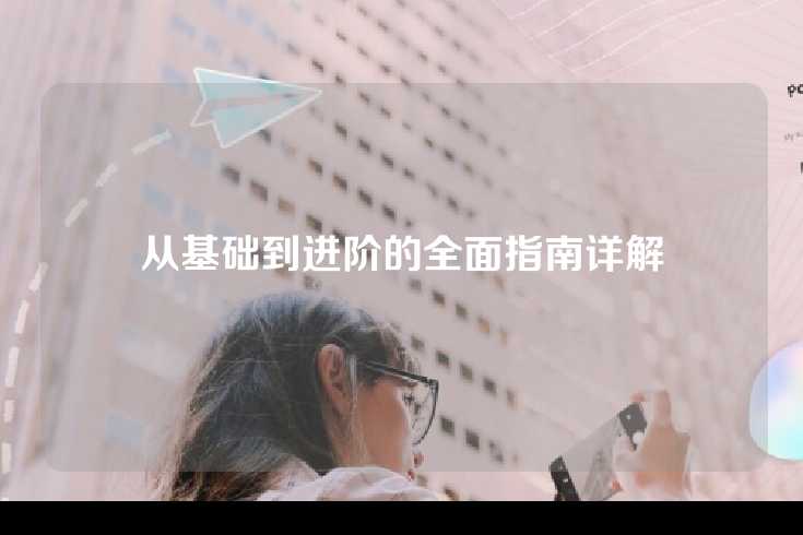 从基础到进阶的全面指南详解
