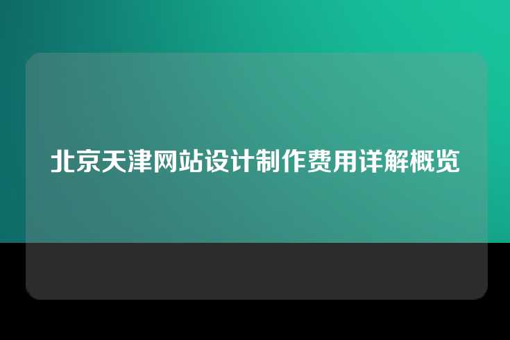 北京天津网站设计制作费用详解概览