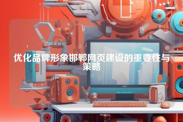 优化品牌形象邯郸网页建设的重要性与策略
