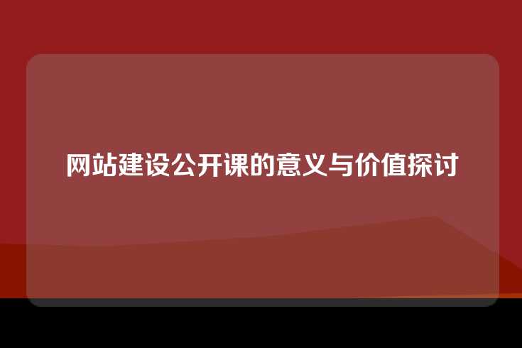 网站建设公开课的意义与价值探讨
