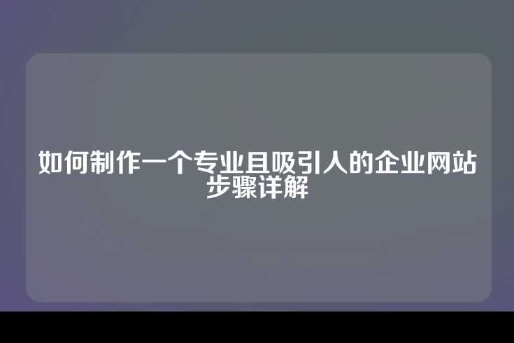 如何制作一个专业且吸引人的企业网站步骤详解