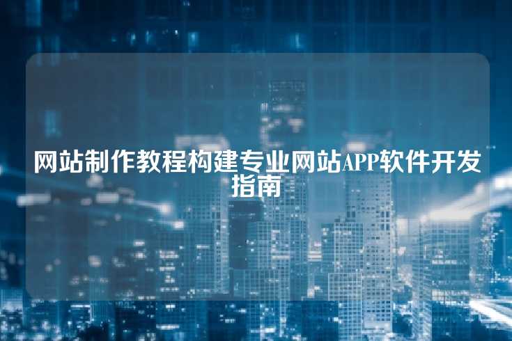网站制作教程构建专业网站APP软件开发指南