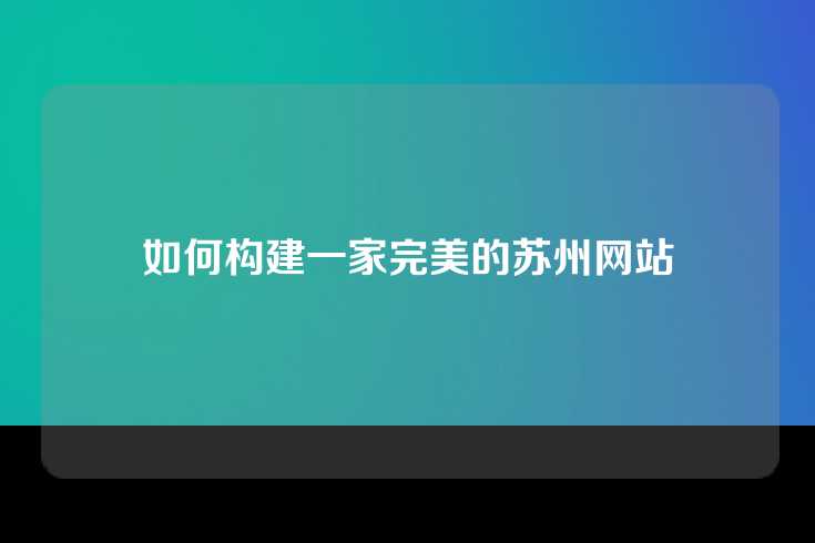 如何构建一家完美的苏州网站