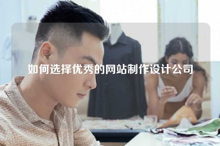 如何选择优秀的网站制作设计公司