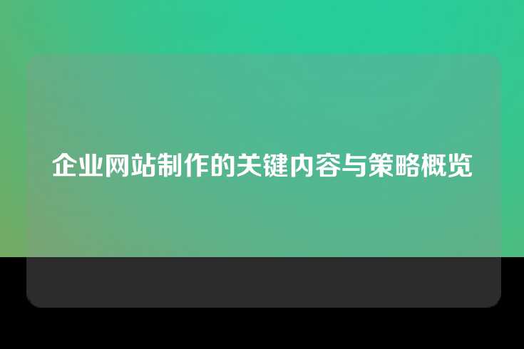 企业网站制作的关键内容与策略概览