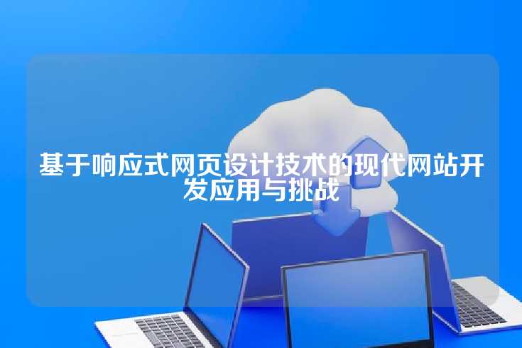 基于响应式网页设计技术的现代网站开发应用与挑战