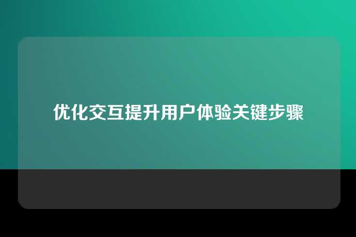 优化交互提升用户体验关键步骤