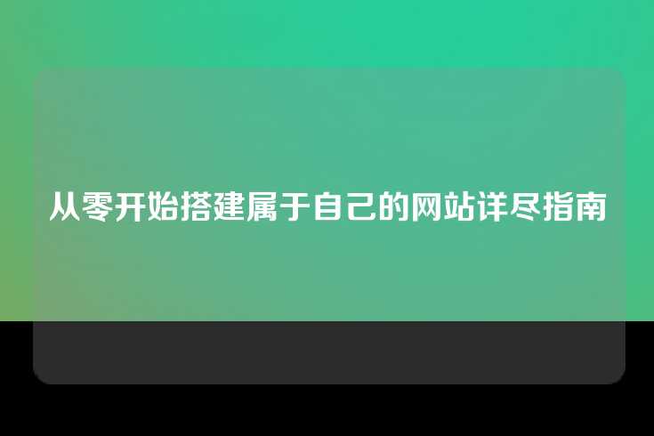 从零开始搭建属于自己的网站详尽指南
