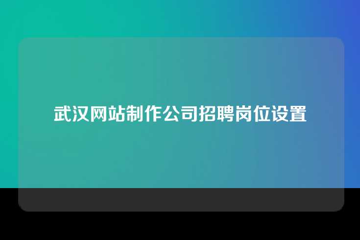 武汉网站制作公司招聘岗位设置