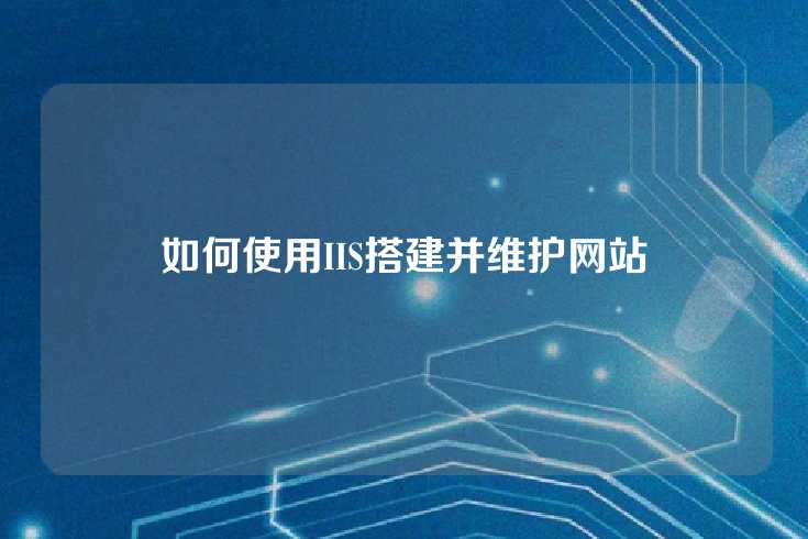 如何使用IIS搭建并维护网站