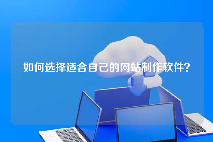 如何选择适合自己的网站制作软件？