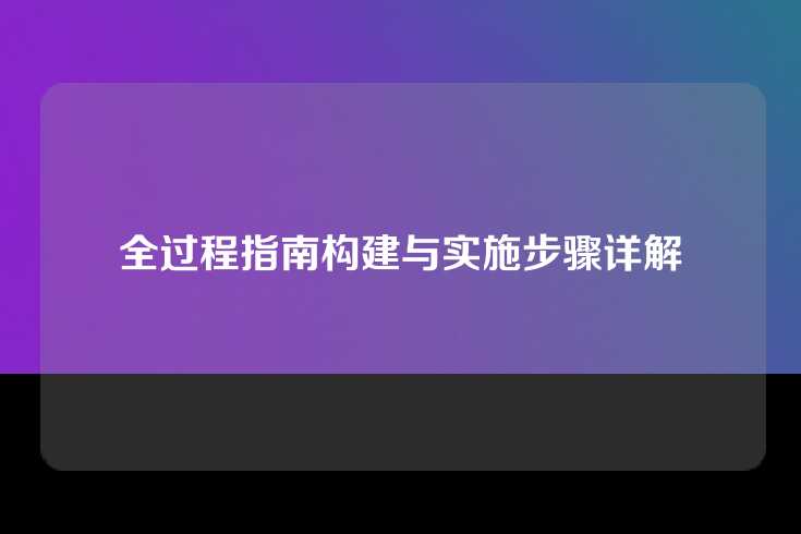 全过程指南构建与实施步骤详解