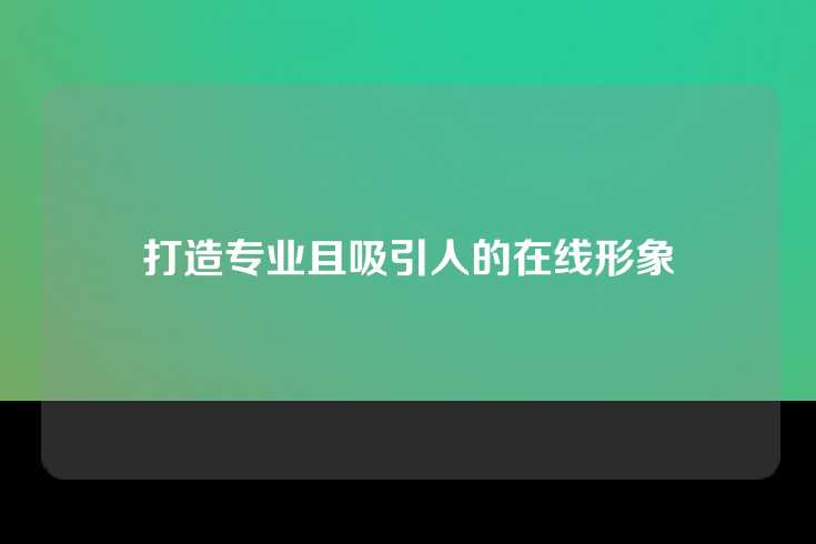 打造专业且吸引人的在线形象