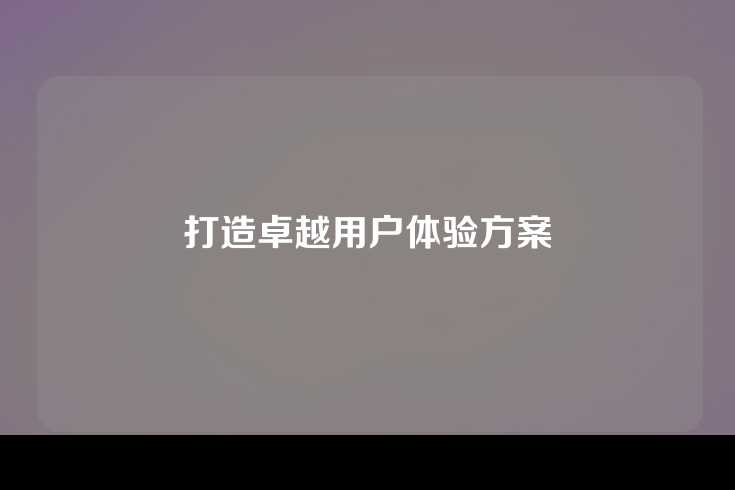 打造卓越用户体验方案
