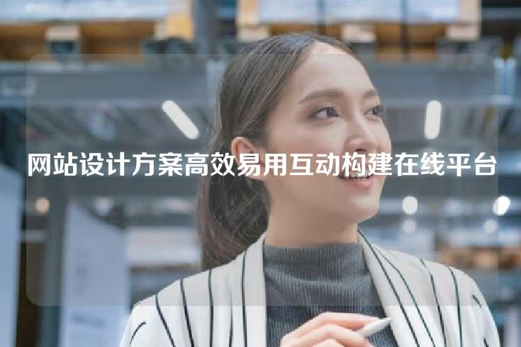 网站设计方案高效易用互动构建在线平台