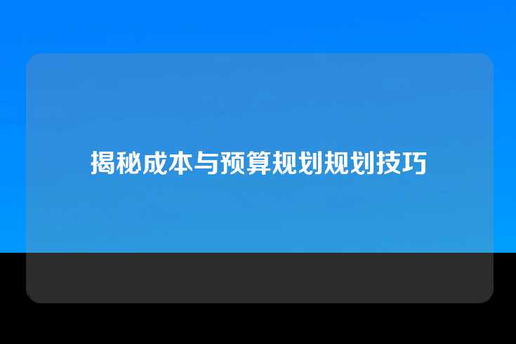 揭秘成本与预算规划规划技巧