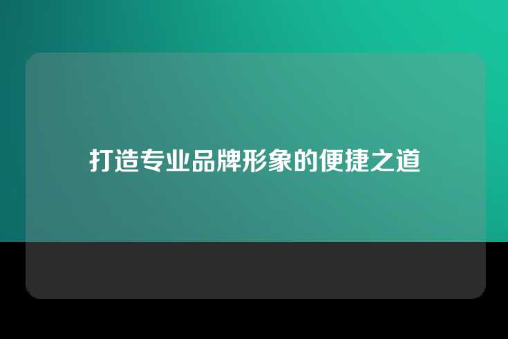 打造专业品牌形象的便捷之道