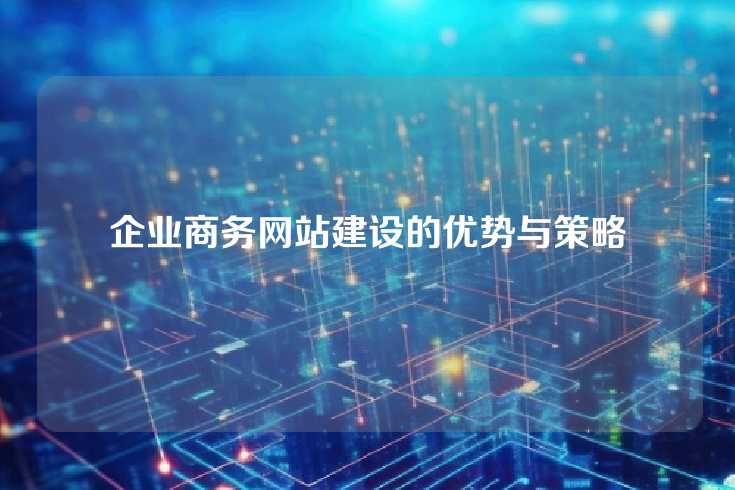 企业商务网站建设的优势与策略