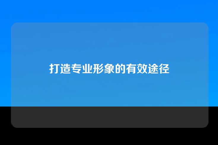 打造专业形象的有效途径