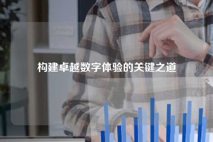 构建卓越数字体验的关键之道