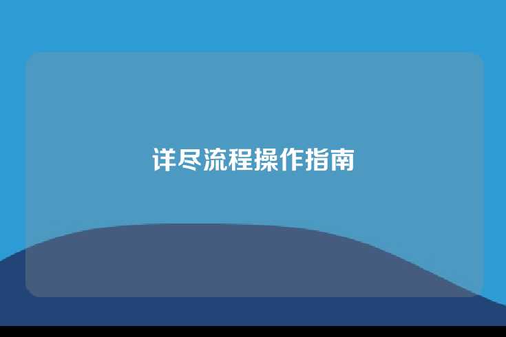 详尽流程操作指南