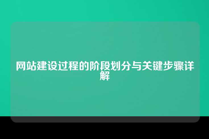 网站建设过程的阶段划分与关键步骤详解