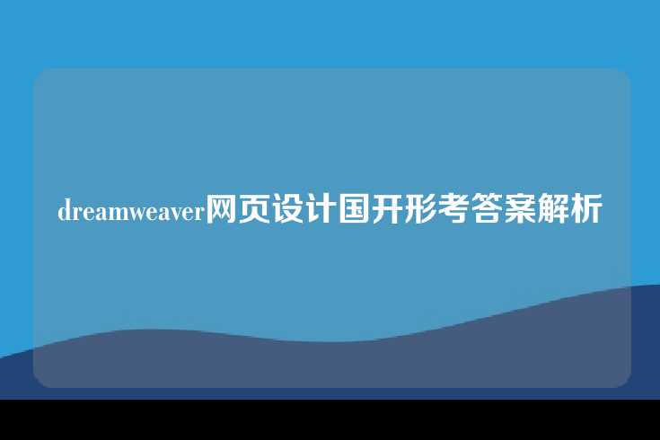 dreamweaver网页设计国开形考答案解析