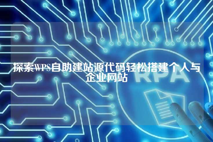 探索WPS自助建站源代码轻松搭建个人与企业网站