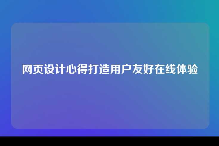 网页设计心得打造用户友好在线体验