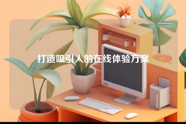 打造吸引人的在线体验方案