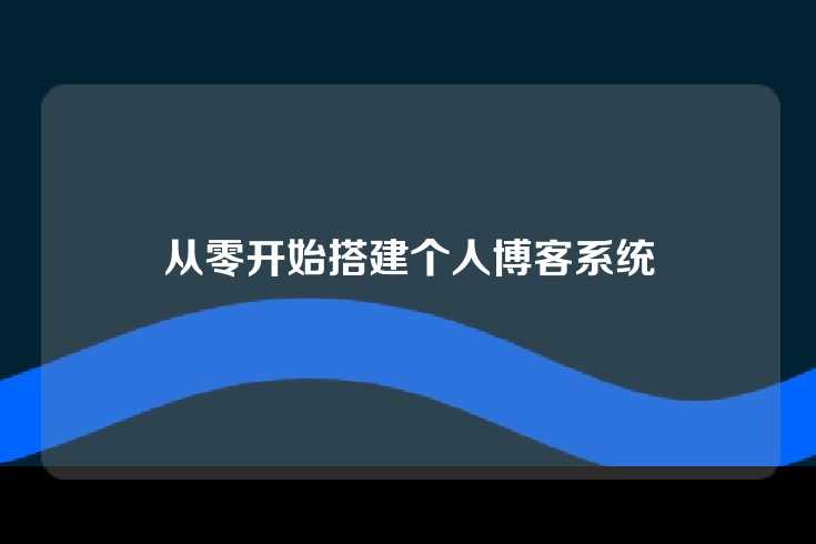 从零开始搭建个人博客系统