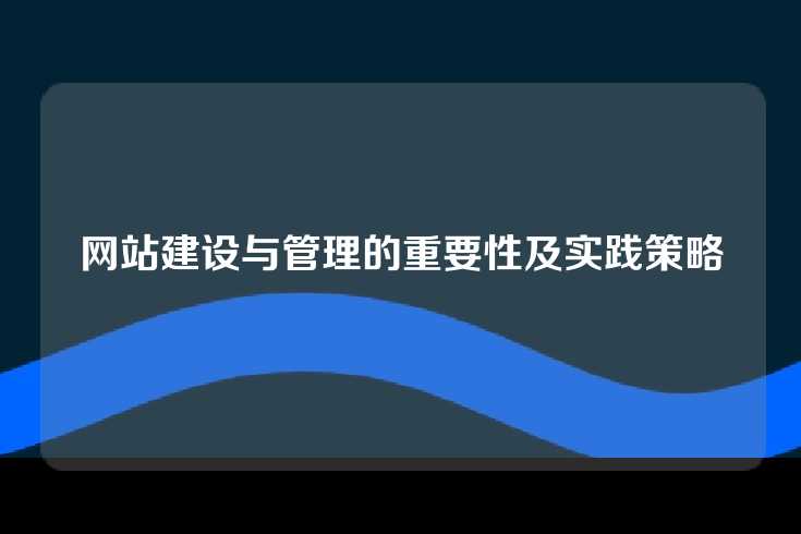 网站建设与管理的重要性及实践策略