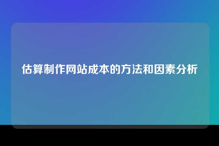 估算制作网站成本的方法和因素分析
