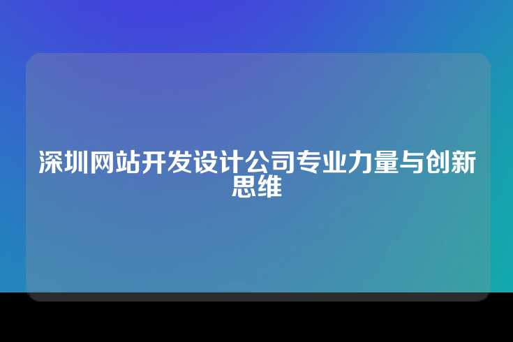 深圳网站开发设计公司专业力量与创新思维