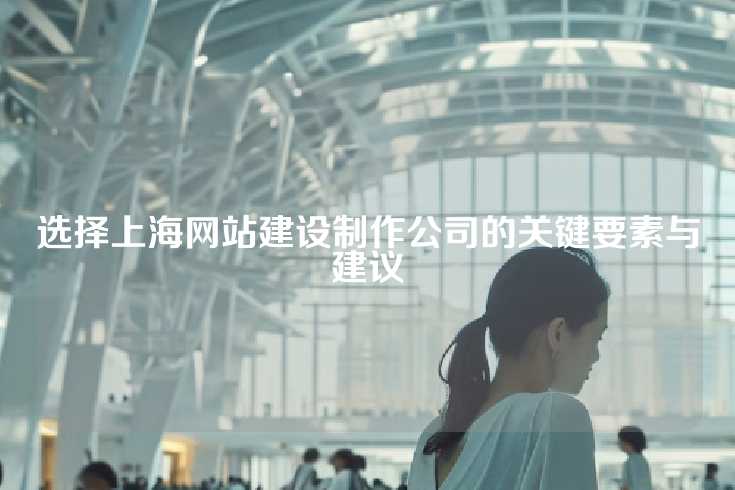 选择上海网站建设制作公司的关键要素与建议