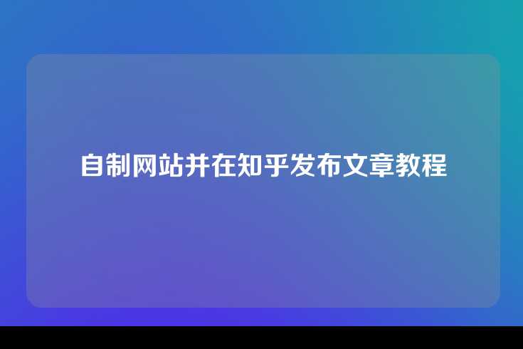 自制网站并在知乎发布文章教程