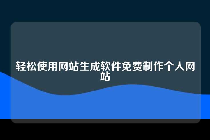 轻松使用网站生成软件免费制作个人网站