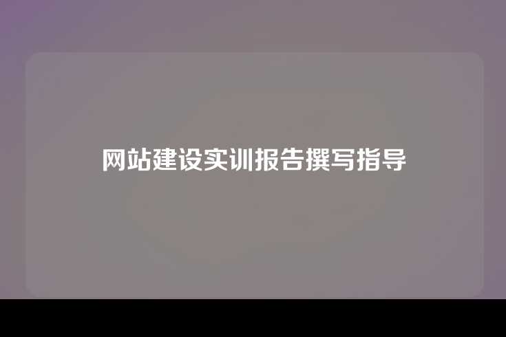 网站建设实训报告撰写指导