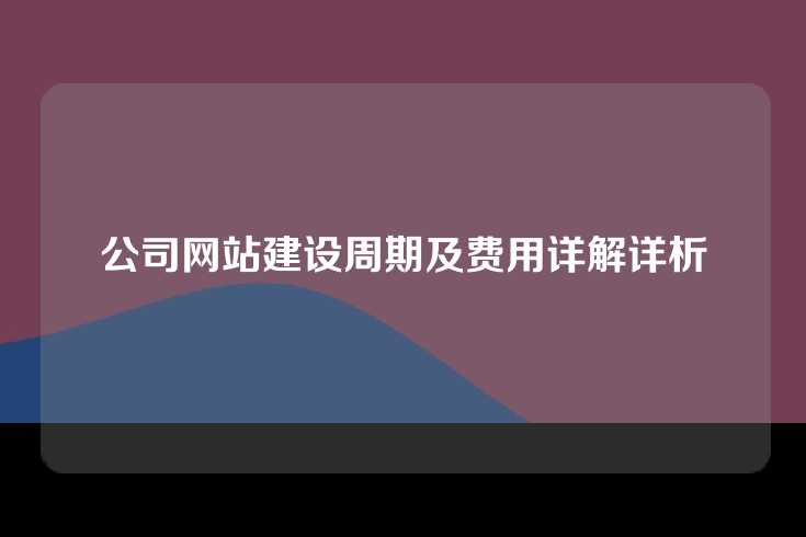公司网站建设周期及费用详解详析