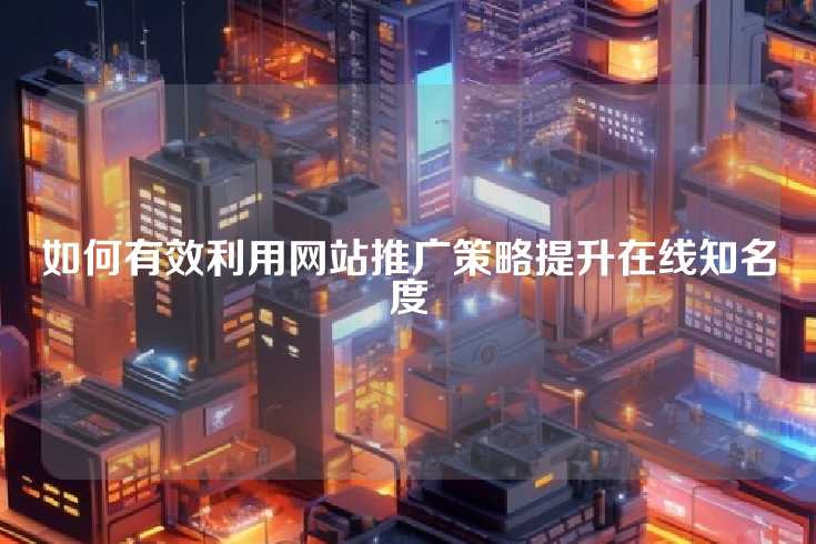 如何有效利用网站推广策略提升在线知名度
