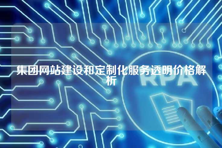 集团网站建设和定制化服务透明价格解析