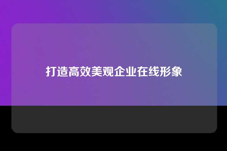 打造高效美观企业在线形象