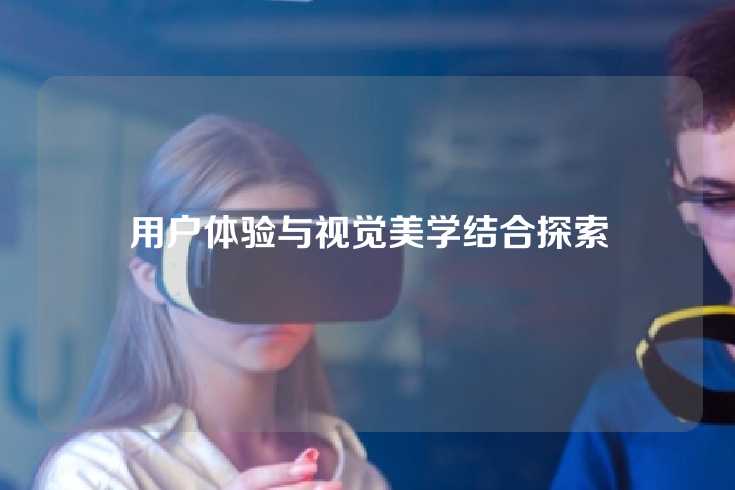 用户体验与视觉美学结合探索