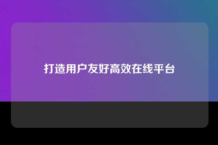 打造用户友好高效在线平台