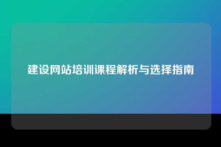 建设网站培训课程解析与选择指南