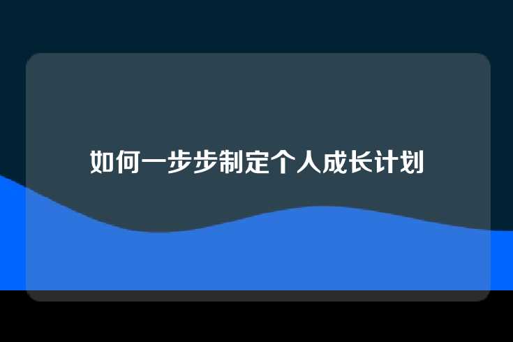 如何一步步制定个人成长计划